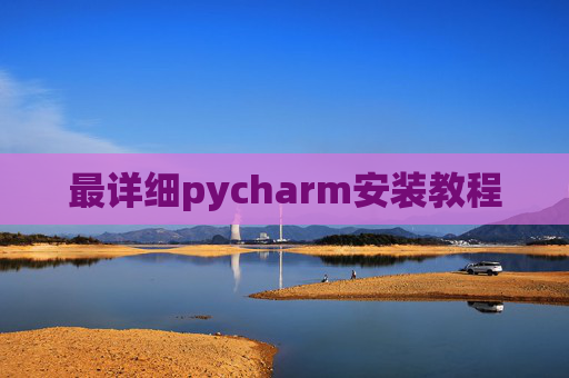 最详细pycharm安装教程